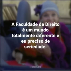 A Faculdade de Direito é um mundo totalmente diferente e eu preciso de seriedade. Legalmente Loira (Filme)