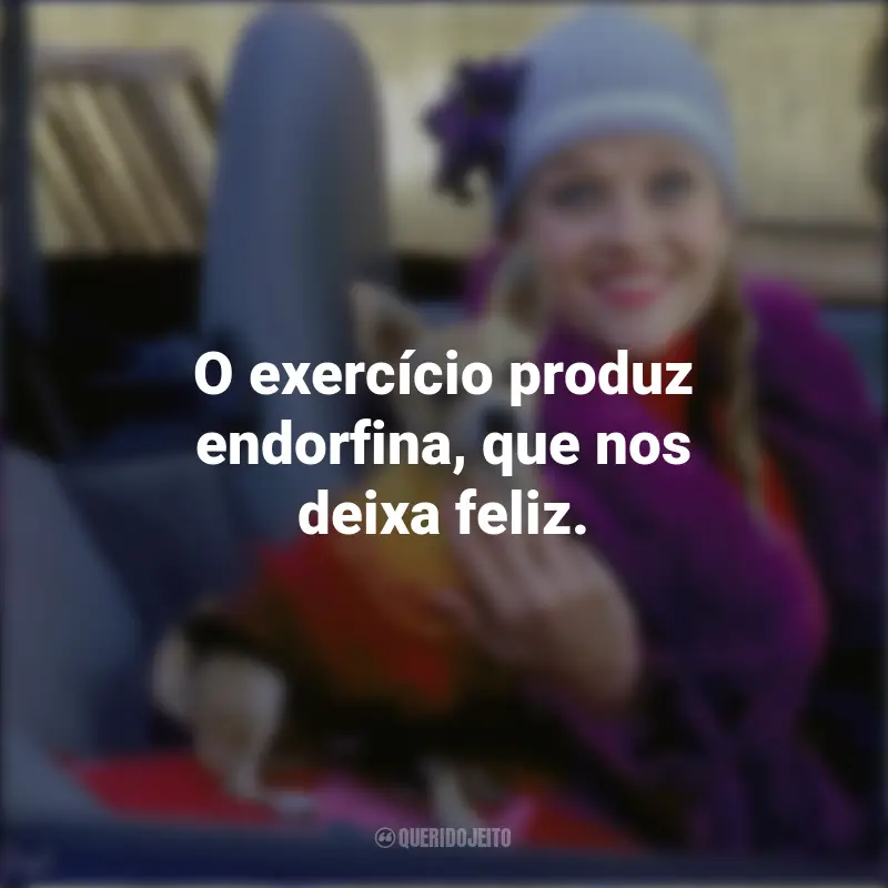 Legalmente Loira Frases Filme: O exercício produz endorfina, que nos deixa feliz.