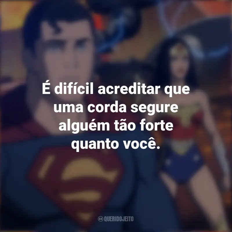 Frases Do Desenho Liga Da Justiça: Mundo Bélico: É difícil acreditar que uma corda segure alguém tão forte quanto você.