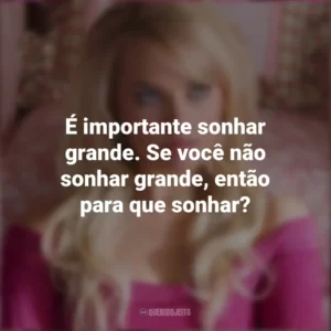 É importante sonhar grande. Se você não sonhar grande, então para que sonhar? Margot Robbie