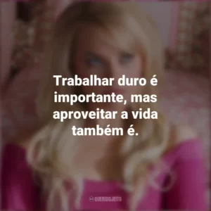 Trabalhar duro é importante, mas aproveitar a vida também é. Margot Robbie