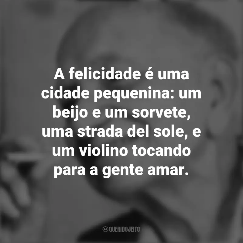 Frases de Mário Quintana: A felicidade é uma cidade pequenina: um beijo e um sorvete, uma strada del sole, e um violino tocando para a gente amar.