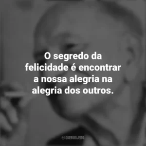 O segredo da felicidade é encontrar a nossa alegria na alegria dos outros. Mário Quintana