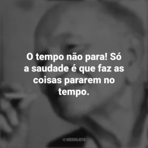 O tempo não para! Só a saudade é que faz as coisas pararem no tempo. Mário Quintana