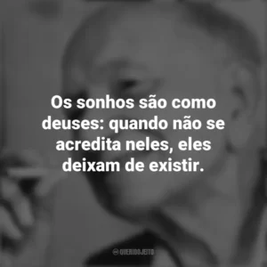 Os sonhos são como deuses: quando não se acredita neles, eles deixam de existir. Mário Quintana