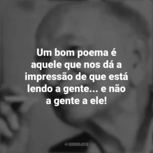 Um bom poema é aquele que nos dá a impressão de que está lendo a gente… e não a gente a ele! Mário Quintana