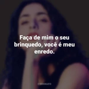 Faça de mim o seu brinquedo, você é meu enredo. Marisa Monte