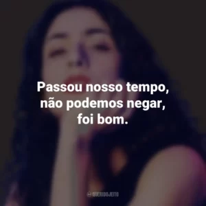 Passou nosso tempo, não podemos negar, foi bom. Marisa Monte