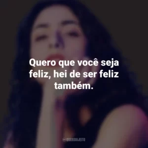 Quero que você seja feliz, hei de ser feliz também. Marisa Monte