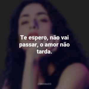 Te espero, não vai passar, o amor não tarda. Marisa Monte