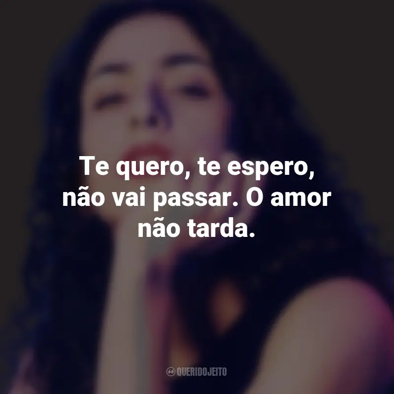 Frases da Marisa Monte: Te quero, te espero, não vai passar. O amor não tarda.