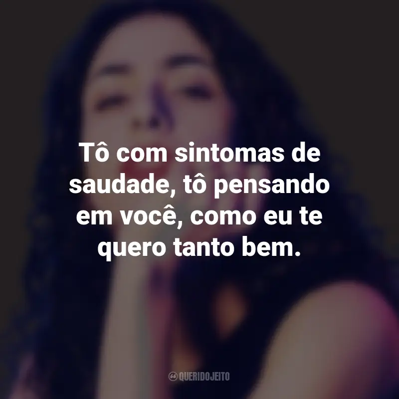 Frases da Marisa Monte: Tô com sintomas de saudade, tô pensando em você, como eu te quero tanto bem.