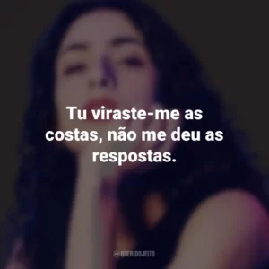 Tu viraste-me as costas, não me deu as respostas. Marisa Monte