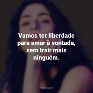 Vamos ter liberdade para amar à vontade, sem trair mais ninguém. Marisa Monte