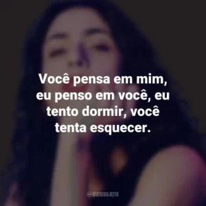 Você pensa em mim, eu penso em você, eu tento dormir, você tenta esquecer. Marisa Monte