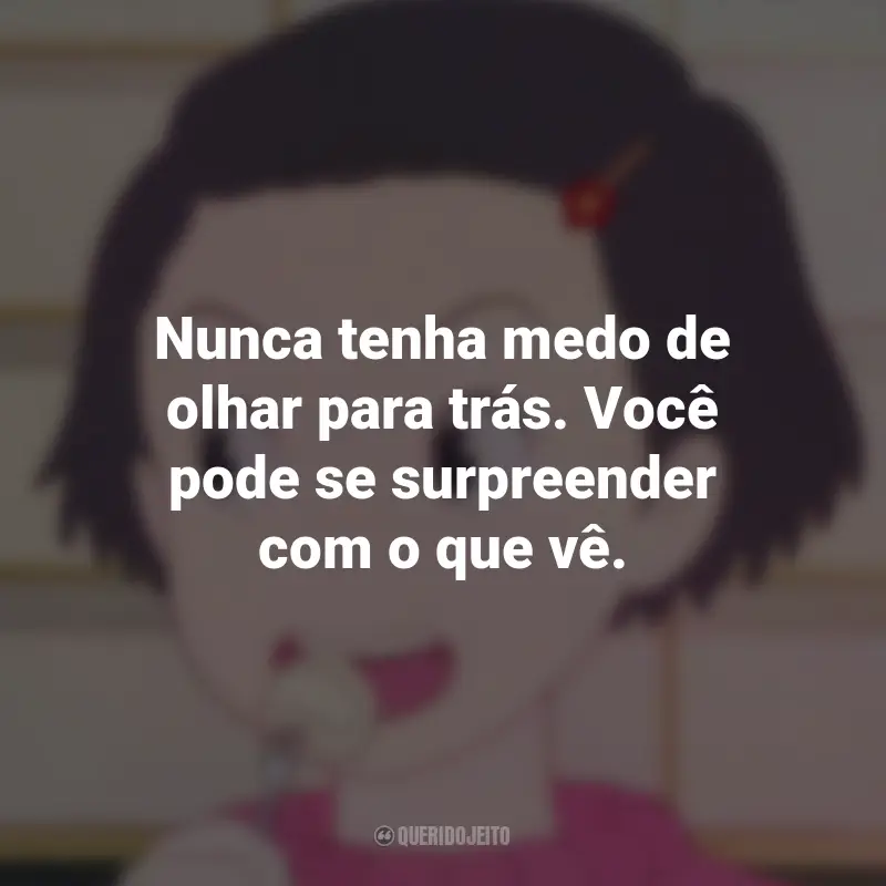 Frases do Filme Memórias de Ontem: Nunca tenha medo de olhar para trás. Você pode se surpreender com o que vê.