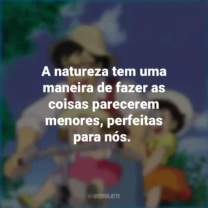 A natureza tem uma maneira de fazer as coisas parecerem menores, perfeitas para nós. Meu Amigo Totoro (Filme)