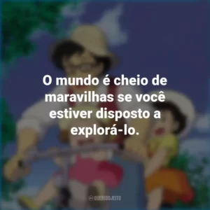 O mundo é cheio de maravilhas se você estiver disposto a explorá-lo. Meu Amigo Totoro (Filme)