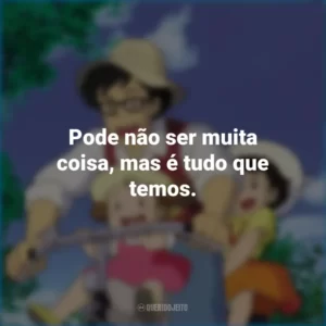 Pode não ser muita coisa, mas é tudo que temos. Meu Amigo Totoro (Filme)