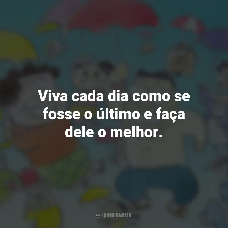 Frases do Filme Meus Vizinhos, Os Yamadas: Viva cada dia como se fosse o último e faça dele o melhor.