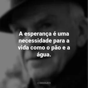 A esperança é uma necessidade para a vida como o pão e a água. Milan Kundera