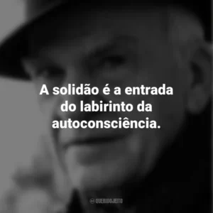 A solidão é a entrada do labirinto da autoconsciência. Milan Kundera