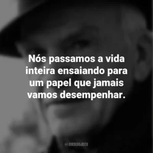 Nós passamos a vida inteira ensaiando para um papel que jamais vamos desempenhar. Milan Kundera