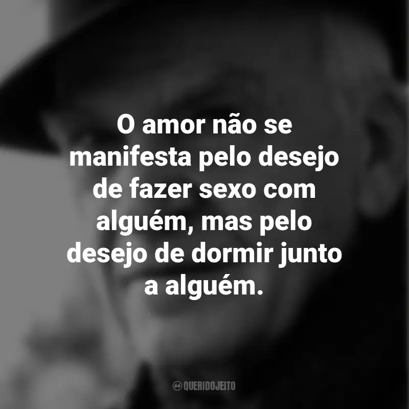 Frases de Milan Kundera: O amor não se manifesta pelo desejo de fazer sexo com alguém, mas pelo desejo de dormir junto a alguém.