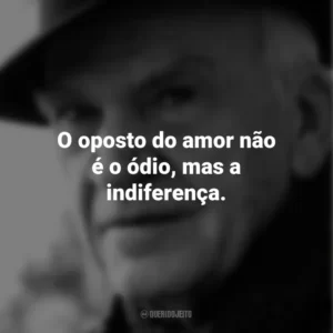 O oposto do amor não é o ódio, mas a indiferença. Milan Kundera