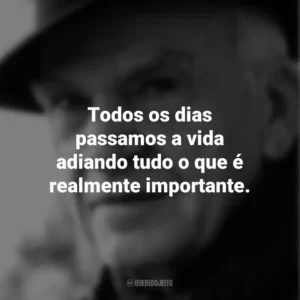 Todos os dias passamos a vida adiando tudo o que é realmente importante. Milan Kundera
