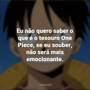 Eu não quero saber o que é o tesouro One Piece, se eu souber, não será mais emocionante. Monkey D. Luffy