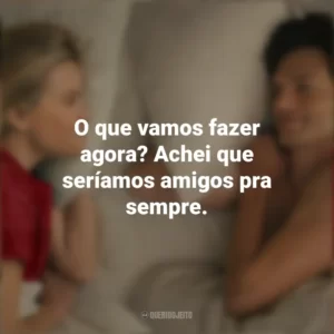 O que vamos fazer agora? Achei que seríamos amigos pra sempre. Na Sua Casa ou na Minha? (Filme)