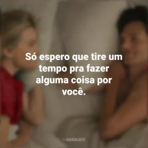 Só espero que tire um tempo pra fazer alguma coisa por você. Na Sua Casa ou na Minha? (Filme)