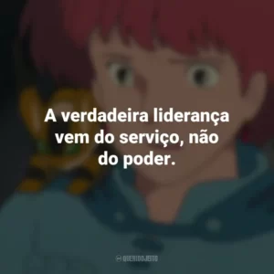 A verdadeira liderança vem do serviço, não do poder. Nausicaä do Vale do Vento (Filme)