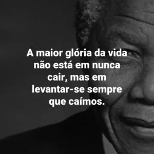 A maior glória da vida não está em nunca cair, mas em levantar-se sempre que caímos. Nelson Mandela