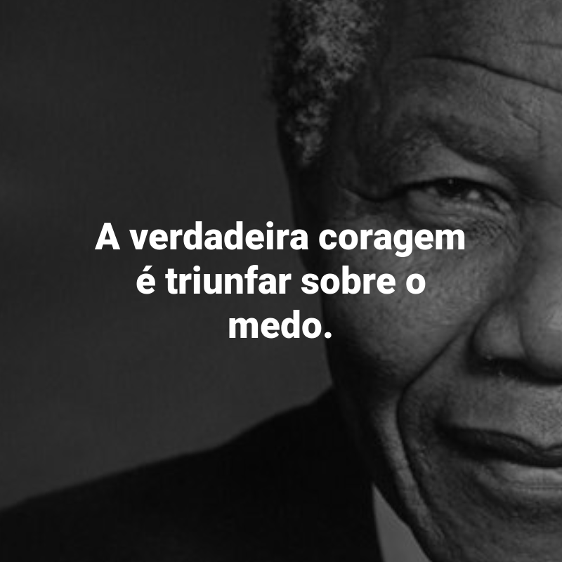 Frases de Nelson Mandela: A verdadeira coragem é triunfar sobre o medo.