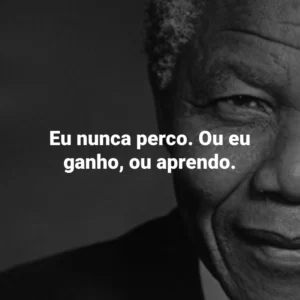 Eu nunca perco. Ou eu ganho, ou aprendo. Nelson Mandela