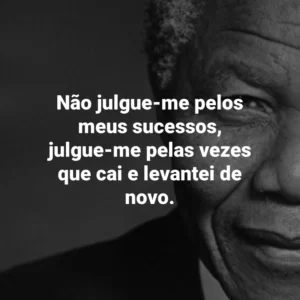 Não julgue-me pelos meus sucessos, julgue-me pelas vezes que cai e levantei de novo. Nelson Mandela