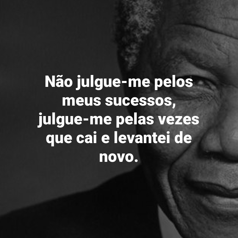 Frases de Nelson Mandela: Não julgue-me pelos meus sucessos, julgue-me pelas vezes que cai e levantei de novo.