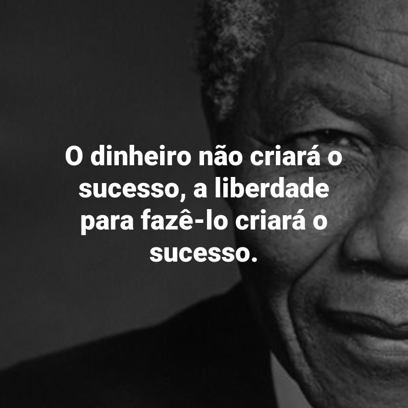 Frases de Nelson Mandela: O dinheiro não criará o sucesso, a liberdade para fazê-lo criará o sucesso.