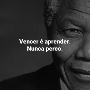 Vencer é aprender. Nunca perco. Nelson Mandela