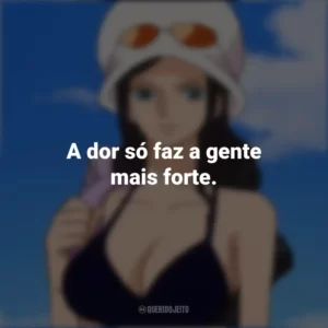 A dor só faz a gente mais forte. Nico Robin