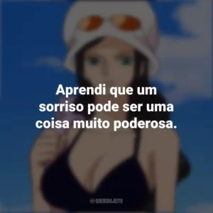 Aprendi que um sorriso pode ser uma coisa muito poderosa. Nico Robin