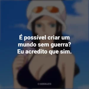 É possível criar um mundo sem guerra? Eu acredito que sim. Nico Robin