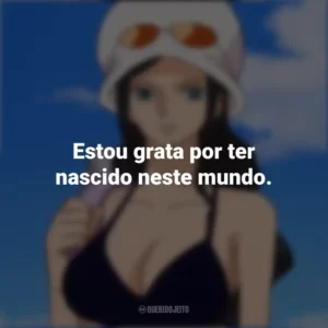 Estou grata por ter nascido neste mundo. Nico Robin