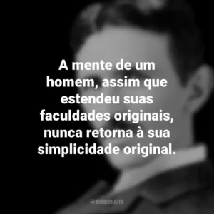 A mente de um homem, assim que estendeu suas faculdades originais, nunca retorna à sua simplicidade original. Nikola Tesla