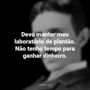 Devo manter meu laboratório de plantão. Não tenho tempo para ganhar dinheiro. Nikola Tesla