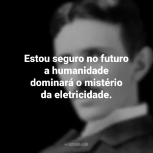 Estou seguro no futuro a humanidade dominará o mistério da eletricidade. Nikola Tesla