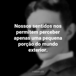 Nossos sentidos nos permitem perceber apenas uma pequena porção do mundo exterior. Nikola Tesla