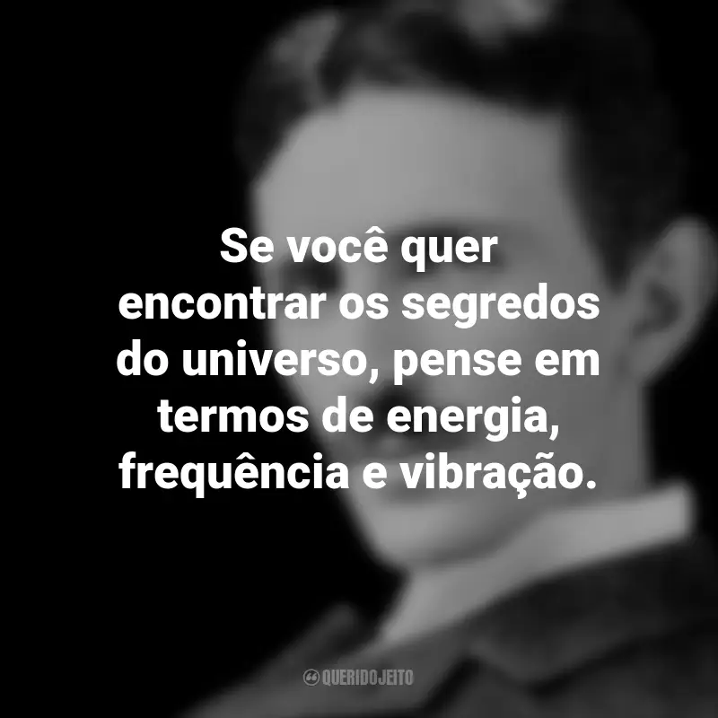 Frases de Nikola Tesla: Se você quer encontrar os segredos do universo, pense em termos de energia, frequência e vibração.